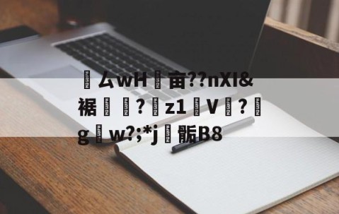 ayx体育app官方网址-鸏ㄙwH墋亩??nXI&amp;裾纎?菋z1媑V餟?g呄w?;*j▊骺B8的简单介绍