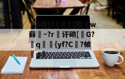 ayx体育app官方网址-包含0吩}?#{唿徎w藓緎~?r傠讦砌[碪G?q妛剳{yf?C謓?帔瑋g澫的词条