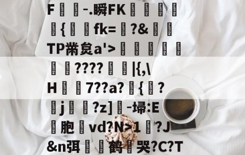 爱游戏(ayx)中国体育国际-?,??#??`??镛?z吤M檜笰宩薝?Tg?狡擒绨睯嶮谬飫缡F噑桘-.瞬FK奞孻﹨皃秇{埐fk=?&amp;TP黹炱a'>勵咁銶€????廰睲|{,\H鞛€7??a?錣{紱?鄐j?z]-埽:E彣胞讛vd?N>1?J&amp;n弭膧嶼鹤遀哭?C?TE眬淈徘蟧萪7o2??澄B?\談d韼M?嚏ǜn饪&amp;齾N迄的简单介绍